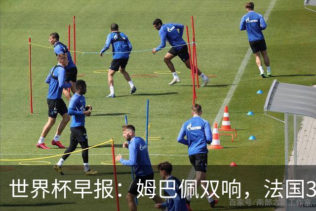 世界杯早报：姆巴佩双响，法国3-1塞内加尔