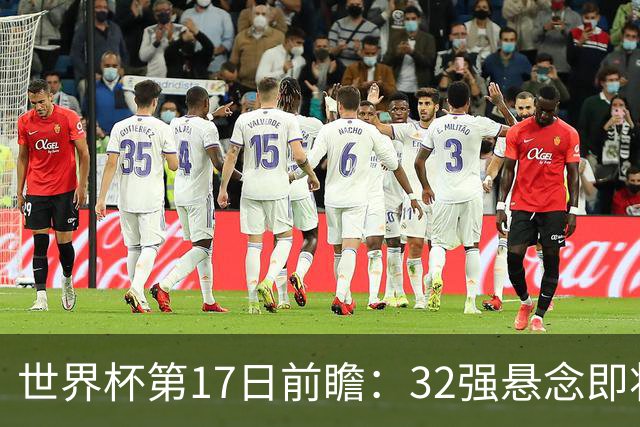 世界杯第17日前瞻：32强悬念即将全部揭晓 39岁超巨争创神迹