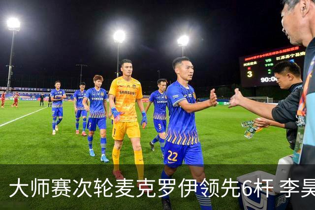 大师赛次轮麦克罗伊领先6杆 李昊桐带病轰4连鸟T7
