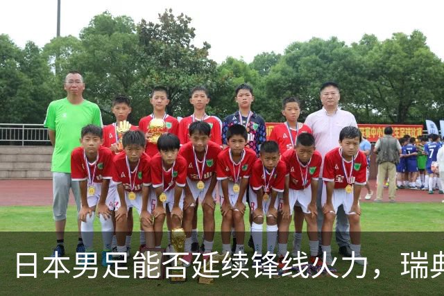 日本男足能否延续锋线火力，瑞典队有何应对？