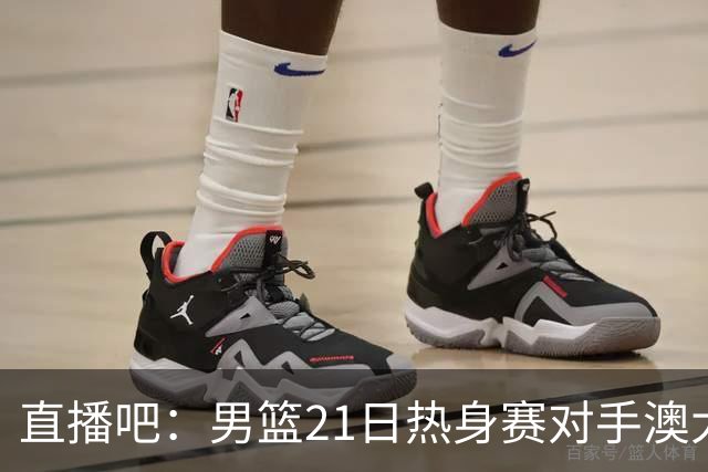 直播吧：男篮21日热身赛对手澳大利亚阵容多是年轻人 超新星在列