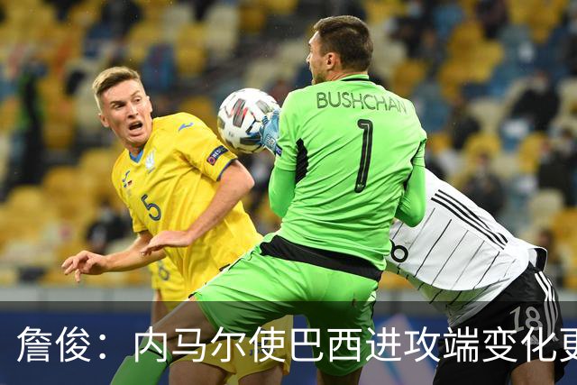 詹俊：内马尔使巴西进攻端变化更多 巴西进攻端是无解一般的存在