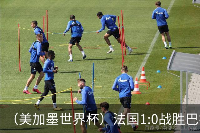 （美加墨世界杯）法国1:0战胜巴拉圭 八强战将对阵摩洛哥